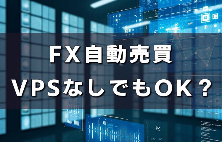 【FX自動売買】VPSなしでも大丈夫？メリット・デメリットを紹介！