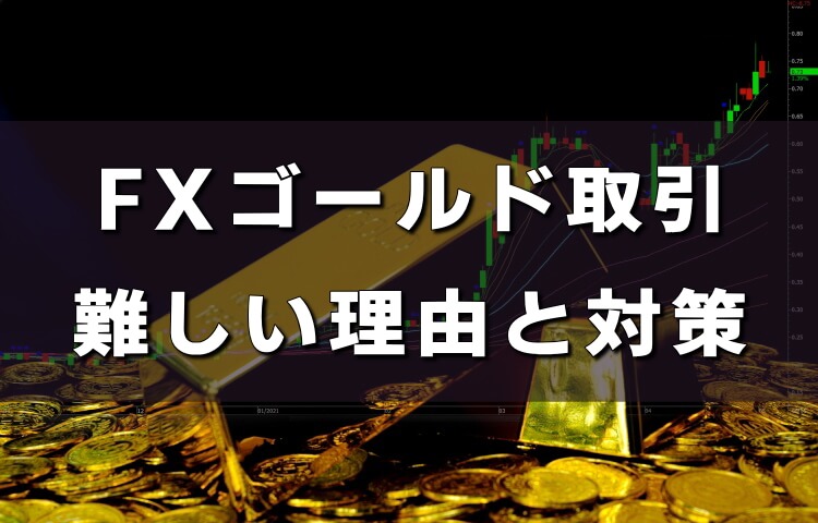 FXゴールド取引は難しい？失敗する理由と対策方法を紹介