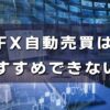 【FX自動売買】おすすめしない理由とは？大損する可能性はある？