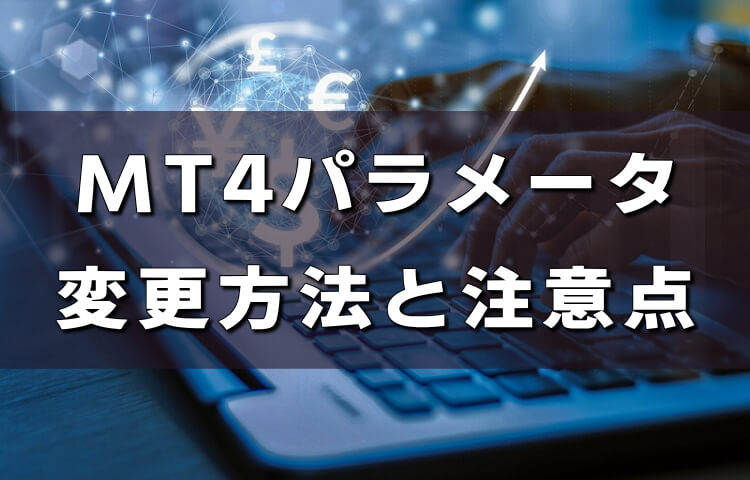 【MT4】自動売買EAのパラメータ設定を変更する方法！手順と注意点を紹介！